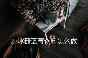 2. 冰糖藍莓飲料怎么做
