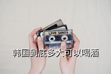 韓國(guó)到底多大可以喝酒