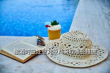 釀酒時(shí)應(yīng)注意對(duì)原料采取哪些措施