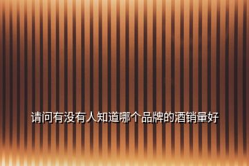 請(qǐng)問有沒有人知道哪個(gè)品牌的酒銷量好