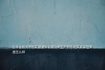 吉林省蛟河市松花湖酒業(yè)有限公司生產(chǎn)的東北風高粱營養(yǎng)酒怎么樣
