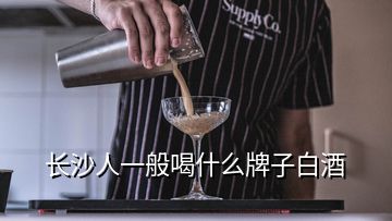 長(zhǎng)沙人一般喝什么牌子白酒