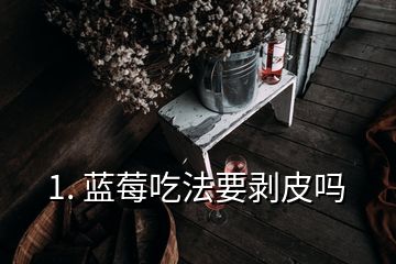 1. 藍莓吃法要剝皮嗎