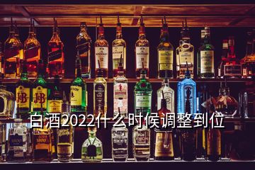 白酒2022什么時候調整到位