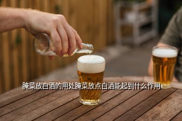 腌菜放白酒的用處腌菜放點(diǎn)白酒能起到什么作用