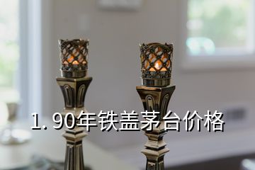 1. 90年鐵蓋茅臺價格