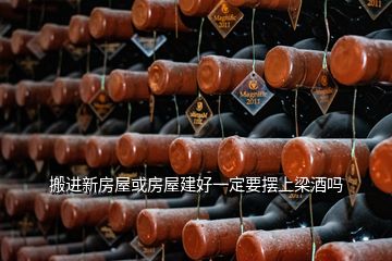 搬進(jìn)新房屋或房屋建好一定要擺上梁酒嗎