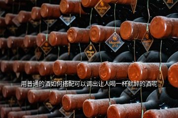 用普通的酒如何搭配可以調出讓人喝一杯就醉的酒呢