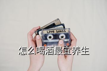 怎么喝酒最宜養(yǎng)生