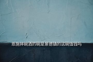 恩施摔碗酒的碗是景德鎮(zhèn)的這碗值錢(qián)嗎