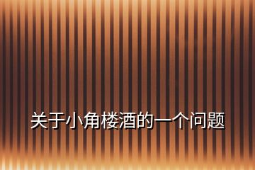 關(guān)于小角樓酒的一個(gè)問(wèn)題
