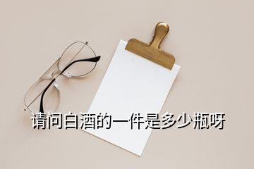 請(qǐng)問白酒的一件是多少瓶呀