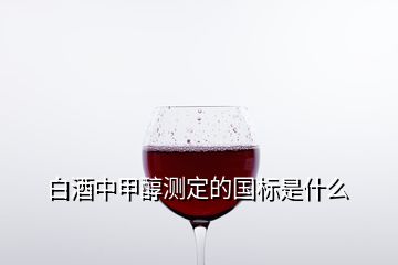 白酒中甲醇測定的國標(biāo)是什么