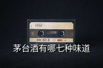 茅臺酒有哪七種味道
