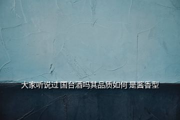 大家聽說(shuō)過(guò) 國(guó)臺(tái)酒嗎其品質(zhì)如何 是醬香型
