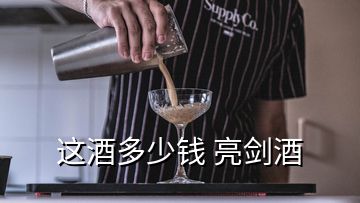 這酒多少錢(qián) 亮劍酒