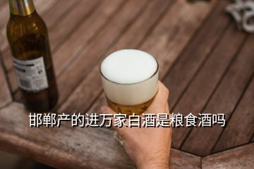 邯鄲產(chǎn)的進(jìn)萬家白酒是糧食酒嗎