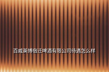 百威英博宿遷啤酒有限公司待遇怎么樣
