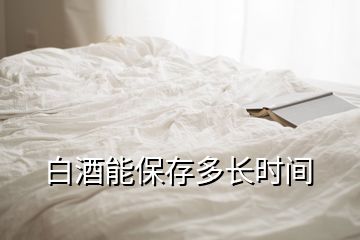 白酒能保存多長時(shí)間