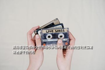 湖南哪里有那種全世界每秒鐘有兩瓶被開(kāi)啟的智利黑貓葡萄酒要干白的和
