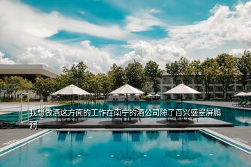我想做酒這方面的工作在南寧的酒公司除了百興盛翠屏鵬潤(rùn)