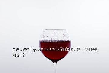 生產(chǎn)許可證號(hào)qs5200 1501 2729的白酒多少錢一瓶啊 是貴州省仁懷