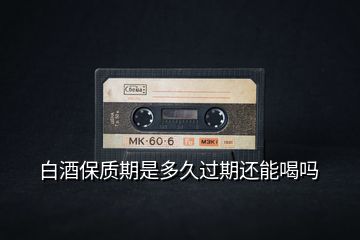 白酒保質期是多久過期還能喝嗎