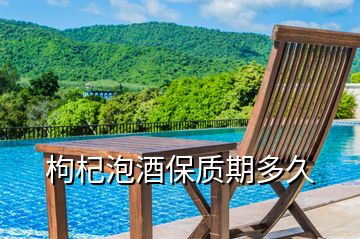 枸杞泡酒保質(zhì)期多久