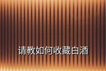 請(qǐng)教如何收藏白酒