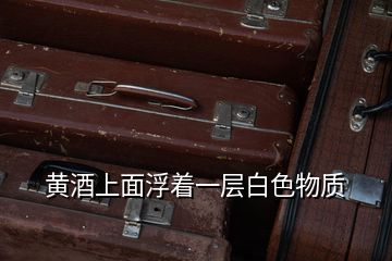 黃酒上面浮著一層白色物質(zhì)