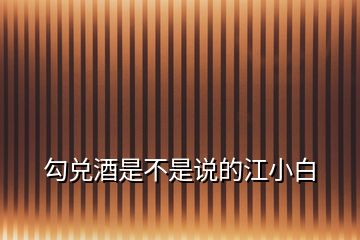 勾兌酒是不是說的江小白