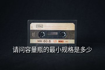 請問容量瓶的最小規(guī)格是多少