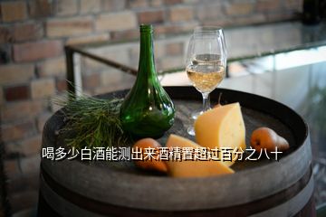 喝多少白酒能測(cè)出來酒精置超過百分之八十