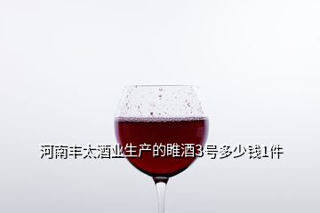 河南豐太酒業(yè)生產(chǎn)的睢酒3號(hào)多少錢(qián)1件