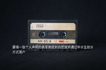 要填一張個(gè)人聲明的表里面提到自愿放棄通過畢業(yè)生就業(yè)方式落戶