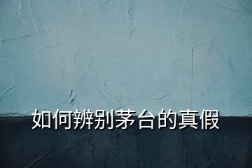 如何辨別茅臺(tái)的真假