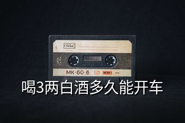 喝3兩白酒多久能開(kāi)車(chē)