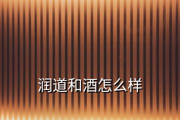 潤道和酒怎么樣