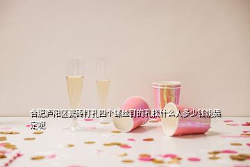 合肥廬陽區(qū)瓷磚打孔四個螺絲釘?shù)目渍沂裁慈硕嗌馘X能搞定呢