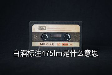 白酒標注475lm是什么意思