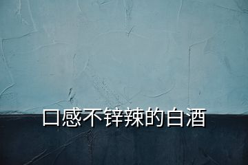 口感不鋅辣的白酒