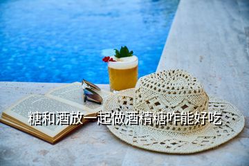 糖和酒放一起做酒精糖咋能好吃