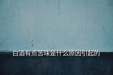 白酒有點(diǎn)苦味是什么原因引起的