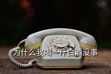 為什么我喝一斤白酒沒(méi)事