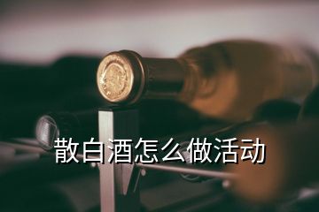 散白酒怎么做活動(dòng)
