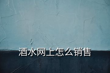 酒水網(wǎng)上怎么銷售
