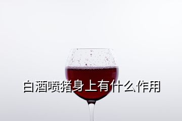 白酒噴豬身上有什么作用