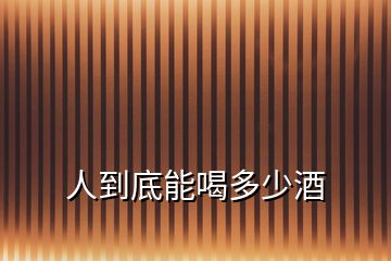 人到底能喝多少酒