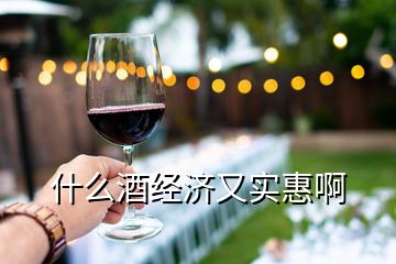 什么酒經(jīng)濟(jì)又實惠啊