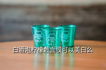 白酒泡檸檬敷面膜可以美白么